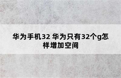 华为手机32 华为只有32个g怎样增加空间